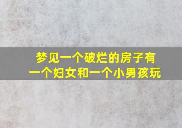 梦见一个破烂的房子有一个妇女和一个小男孩玩