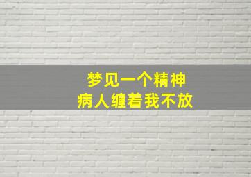 梦见一个精神病人缠着我不放