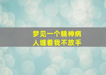 梦见一个精神病人缠着我不放手