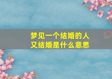 梦见一个结婚的人又结婚是什么意思