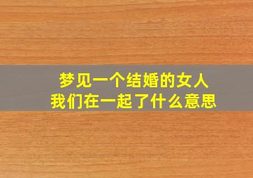 梦见一个结婚的女人我们在一起了什么意思