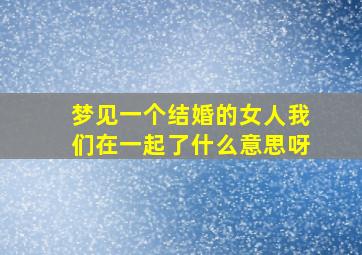 梦见一个结婚的女人我们在一起了什么意思呀