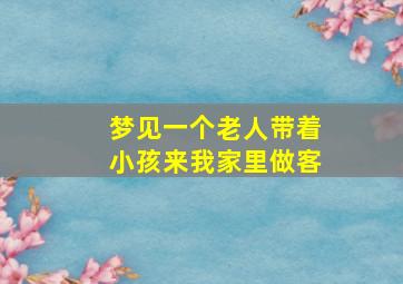 梦见一个老人带着小孩来我家里做客