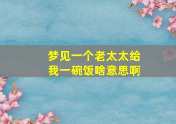 梦见一个老太太给我一碗饭啥意思啊