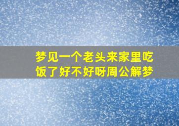 梦见一个老头来家里吃饭了好不好呀周公解梦