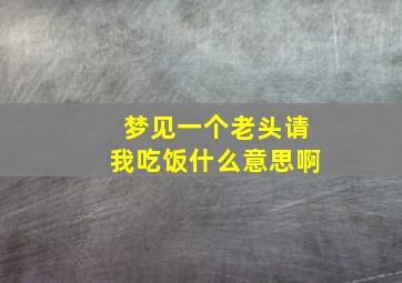 梦见一个老头请我吃饭什么意思啊