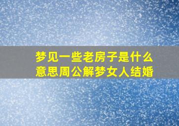 梦见一些老房子是什么意思周公解梦女人结婚