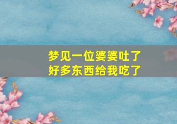 梦见一位婆婆吐了好多东西给我吃了