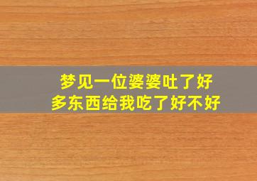 梦见一位婆婆吐了好多东西给我吃了好不好