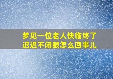 梦见一位老人快临终了迟迟不闭眼怎么回事儿