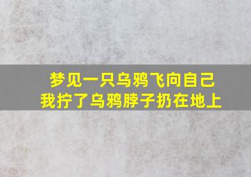 梦见一只乌鸦飞向自己我拧了乌鸦脖子扔在地上