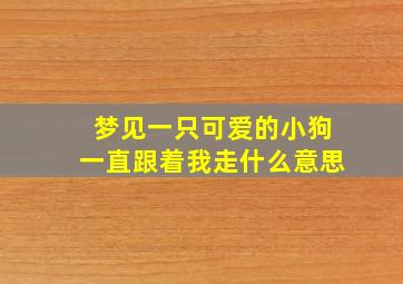 梦见一只可爱的小狗一直跟着我走什么意思