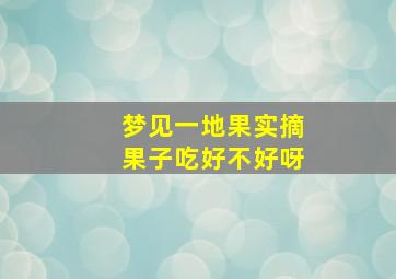 梦见一地果实摘果子吃好不好呀