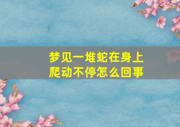 梦见一堆蛇在身上爬动不停怎么回事