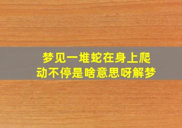 梦见一堆蛇在身上爬动不停是啥意思呀解梦