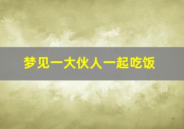 梦见一大伙人一起吃饭