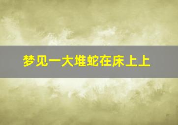 梦见一大堆蛇在床上上