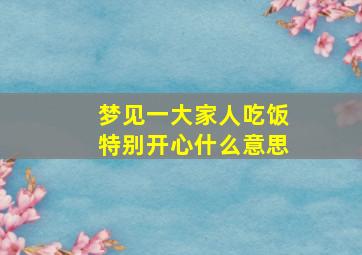 梦见一大家人吃饭特别开心什么意思