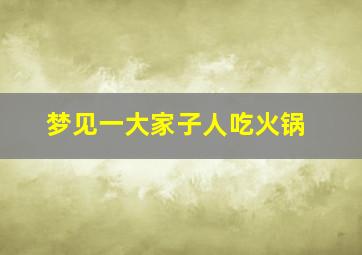 梦见一大家子人吃火锅