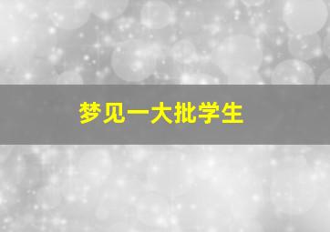 梦见一大批学生