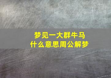 梦见一大群牛马什么意思周公解梦