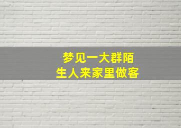 梦见一大群陌生人来家里做客