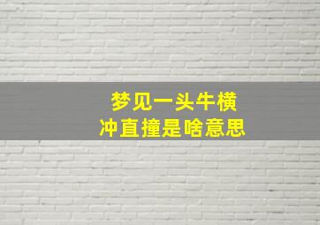 梦见一头牛横冲直撞是啥意思