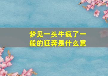 梦见一头牛疯了一般的狂奔是什么意