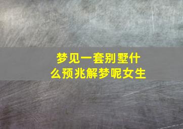 梦见一套别墅什么预兆解梦呢女生