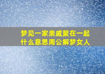 梦见一家亲戚聚在一起什么意思周公解梦女人