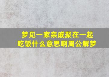 梦见一家亲戚聚在一起吃饭什么意思啊周公解梦