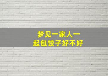 梦见一家人一起包饺子好不好