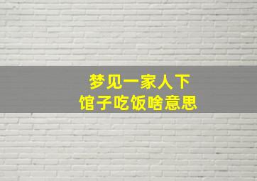 梦见一家人下馆子吃饭啥意思