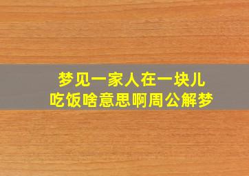 梦见一家人在一块儿吃饭啥意思啊周公解梦