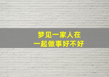 梦见一家人在一起做事好不好