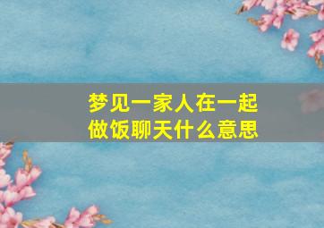 梦见一家人在一起做饭聊天什么意思