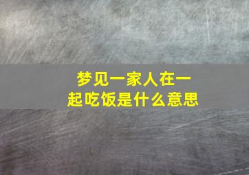 梦见一家人在一起吃饭是什么意思