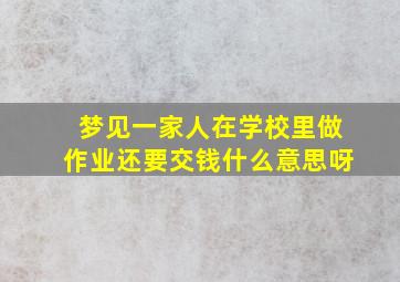 梦见一家人在学校里做作业还要交钱什么意思呀