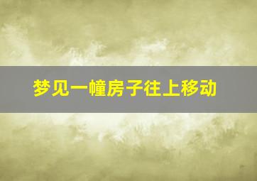 梦见一幢房子往上移动