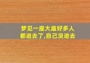 梦见一座大庙好多人都进去了,自己没进去