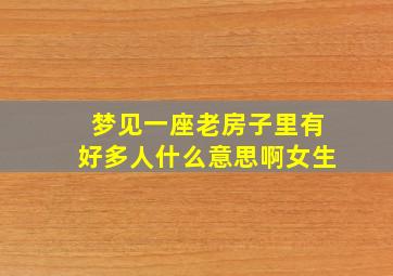 梦见一座老房子里有好多人什么意思啊女生