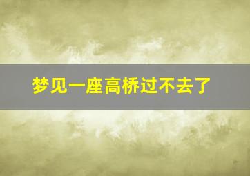 梦见一座高桥过不去了