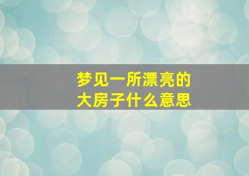 梦见一所漂亮的大房子什么意思