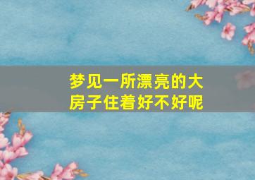 梦见一所漂亮的大房子住着好不好呢