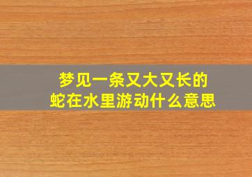 梦见一条又大又长的蛇在水里游动什么意思