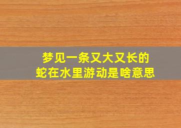 梦见一条又大又长的蛇在水里游动是啥意思