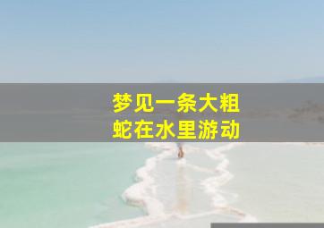 梦见一条大粗蛇在水里游动