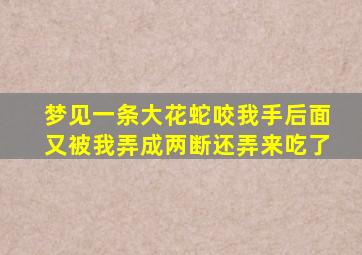 梦见一条大花蛇咬我手后面又被我弄成两断还弄来吃了