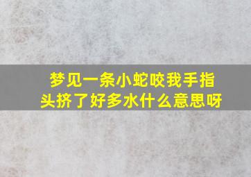 梦见一条小蛇咬我手指头挤了好多水什么意思呀