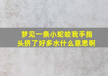 梦见一条小蛇咬我手指头挤了好多水什么意思啊